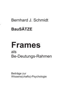 Title: BauSÄTZE: Frames - als Be-Deutungs-Rahmen:Beiträge zur Wissens(chafts)-Psychologie, Author: Bernhard J Schmidt