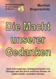 Title: Die Macht unserer Gedanken: Sach-Informationen, Erfolgsnachweise und Ã¯Â¿Â½bungen wie positives Denken Ihr Leben positiv verÃ¯Â¿Â½ndern kann., Author: Manfred BogenschÃÂÂtz
