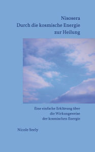 Title: Nisosera Durch die kosmische Energie zur Heilung: Eine einfache Erklärung über die Wirkungsweise der kosmischen Energie, Author: Nicole Seely