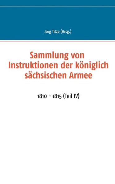 Sammlung von Instruktionen der königlich sächsischen Armee: 1810 - 1815 (Teil IV)