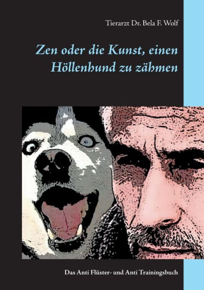 Zen oder die Kunst, einen Höllenhund zu zähmen: Das Anti Flüster- und Anti Trainingsbuch