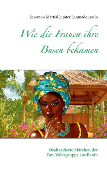 Wie die Frauen ihre Busen bekamen: Oraltradierte Märchen der Fon-Volksgruppe aus Benin