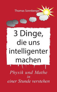 Title: 3 Dinge, die uns intelligenter machen: Physik, Mathe, Selbstbewusstsein zuerst, Rapid learning, Author: Thomas Sonnberger