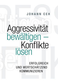 Title: Aggressivität bewältigen - Konflikte lösen: Erfolgreich und wertschätzend kommunizieren, Author: Johann Ceh