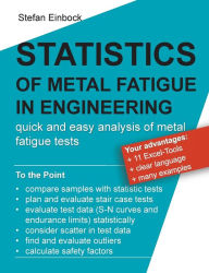 Title: Statistics of Metal Fatigue in Engineering: Planning and Analysis of Metal Fatigue Tests, Author: Stefan Einbock