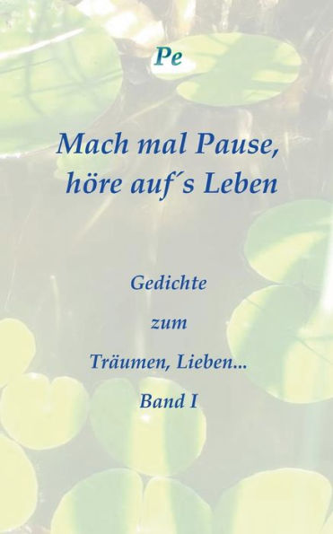 Mach mal Pause, hï¿½re aufï¿½s Leben: Gedichte zum Trï¿½umen, Lieben... Band I