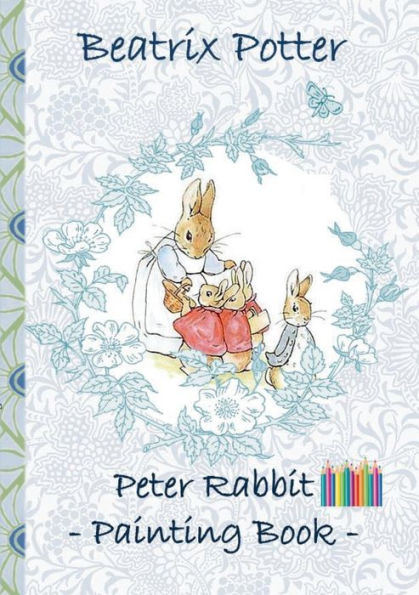 Peter Rabbit Painting Book: Colouring Book, coloring, crayons, coloured pencils colored, Children's books, children, adults, adult, grammar school, Easter, Christmas, birthday, 5-8 years old, present, gift, primary school, preschool, Pre school, nursery s