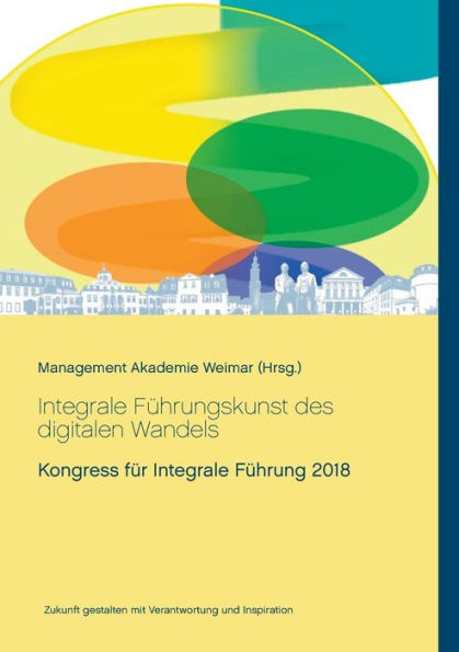 Integrale Führungskunst des digitalen Wandels: Kongress für Integrale Führung 2018