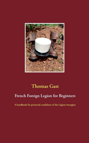 French Foreign Legion for Beginners: A handbook for potential candidates of the LÃ¯Â¿Â½gion Ã¯Â¿Â½trangÃ¯Â¿Â½re