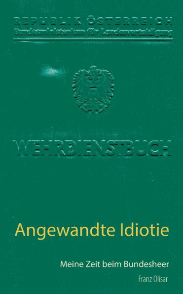 Angewandte Idiotie: Meine Zeit beim Bundesheer