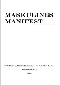 Title: Maskulines Manifest: Das Buch, das dein Leben ruinieren wird, Author: Aristodemos Invictus