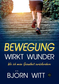 Title: Bewegung wirkt Wunder: Wie ich meine Gesundheit zurï¿½ckerobere, Author: Bjïrn Witt