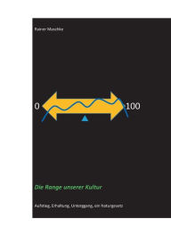 Title: Die Range unserer Kultur: Aufstieg, Erhaltung, Untergang, ein Naturgesetz, Author: Rainer Maschke
