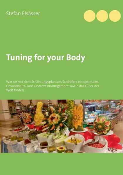 Tuning for your Body: Wie sie mit dem Ernährungsplan des Schöpfers ein optimales Gesundheits- und Gewichtsmanagement sowie das Glück der Welt finden