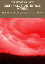 Title: DER MULTIVERSALE KRIEG: Band 1: Das Ungeheuer vom Mars, Author: Martin Cordemann