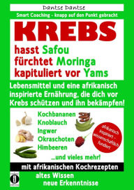 Title: KREBS hasst Safou, fürchtet Moringa und kapituliert vor Yams: Lebensmittel und eine afrikanisch inspirierte Ernährung, die dich vor Krebs schützen und ihn bekämpfen, Author: Dantse Dantse