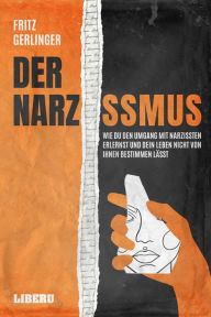 Title: Der Narzissmus: Wie Du den Umgang mit Narzissten erlernst und Dein Leben nicht von ihnen bestimmen lässt, Author: Fritz Gerlinger