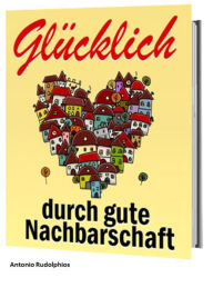 Title: Glücklich durch gute Nachbarschaft, Author: Antonio Rudolphios