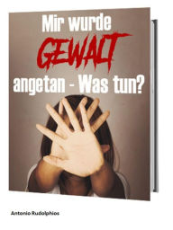 Title: Mir wurde Gewalt angetan Was tun?, Author: Antonio Rudolphios