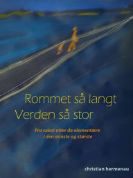 Title: Rommet så langt, Verden så stor: Fra søket etter de elementære i den minste og største, Author: Christian Hermenau