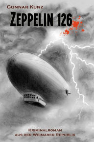 Title: Zeppelin 126: Kriminalroman aus der Weimarer Republik, Author: Gunnar Kunz