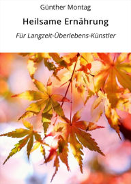 Title: Heilsame Ernährung: Für Langzeit-Überlebens-Künstler, Author: Günther Montag