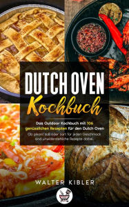 Title: Dutch Oven Kochbuch: Das Outdoor Kochbuch mit 106 genüsslichen Rezepten für den Dutch Oven, Author: Walter Kibler