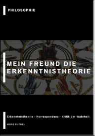 Title: MEIN FREUND DIE ERKENNTNISTHEORIE - PHILOSOPHIE: ERKENNTNISTHEORIE KORRESPONDENZ KRITIK DER WAHRHEIT, Author: Heinz Duthel