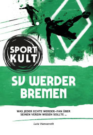 Title: SV Werder Bremen - Fußballkult: Was jeder echte Werder-Fan über seinen Verein wissen sollte., Author: Lutz Hanseroth