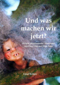 Title: Und was machen wir jetzt?: Helens phantastische Abenteuer mit Oma Lisa und Opa Peter, Author: Liesel Krüger