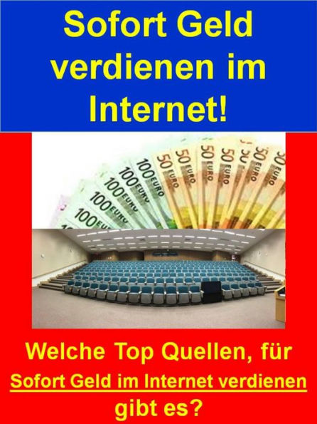 Sofort Geld verdienen im Internet!: Welche Top Quellen, für Sofort Geld im Internet verdienen gibt es?