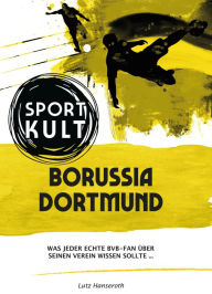 Title: Borussia Dortmund - Fußballkult: Was jeder echte BVB-Fan über seinen Verein wissen sollte., Author: Lutz Hanseroth