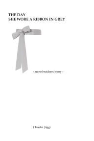 Title: The day she wore a ribbon in grey, Author: Claudia Jäggi