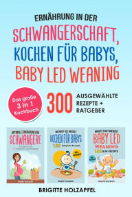 Title: Ernährung in der Schwangerschaft Kochen für Babys Baby Led Weaning. 3 in 1 Kochbuch mit 300 ausgewählten Rezepten: Wie du mit dem BLW + breifrei Kochbuch für das Wohl Deines Babys sorgen kannst, Author: Brigitte Holzapfel