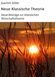 Title: Neue Klassische Theorie: Neue Beiträge zur Klassischen Wirtschaftstheorie, Author: Joachim Stiller