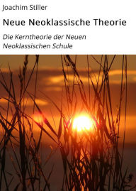 Title: Neue Neoklassische Theorie: Die Kerntheorie der Neuen Neoklassischen Schule, Author: Joachim Stiller
