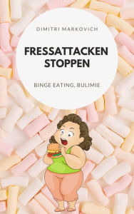 Title: Fressattacken Stoppen: Wie du lernst Essstörungen wie Binge Eating oder Bulimie aufzuhalten !: Binge Eating, Bulimie oder Essanfälle lernen zu vermeiden, Author: Dimitri Markin