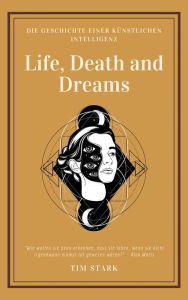 Title: Life, Death and Dreams: Die Geschichte einer künstlichen Intelligenz, Author: Tim Stark