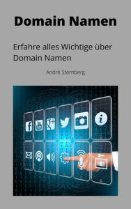 Title: Domain Namen: Erfahre alles Wichtige über Domain Namen, Author: Andre Sternberg