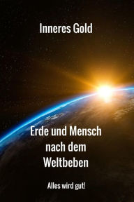 Title: Erde und Mensch nach dem Weltbeben: Alles wird gut!, Author: INNERES GOLD