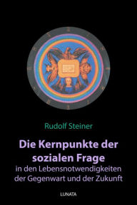 Title: Die Kernpunkte der sozialen Frage in den Lebensnotwendigkeiten der Gegenwart und Zukunft, Author: Rudolf Steiner