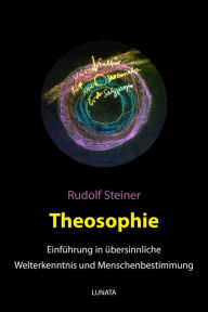 Title: Theosophie: Einfu?hrung in u?bersinnliche Welterkenntnis und Menschenbestimmung, Author: Rudolf Steiner