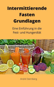 Title: Intermittierende Fasten Grundlagen: Eine Einführung in die Fest- und Hunger Diät, Author: Andre Sternberg