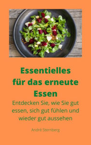 Title: Essentielles für das erneute Essen: Entdecken Sie, wie Sie gut essen, sich gut fühlen und wieder gut aussehen, Author: Andre Sternberg