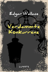 Title: Verdammte Konkurrenz: Heiterer Roman, Author: Edgar Wallace