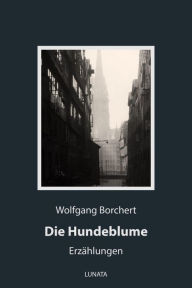 Title: Die Hundeblume: Erzählungen aus unseren Tagen, Author: Wolfgang Borchert