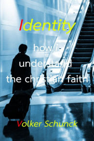 Title: Identity: how i understand the christian faith, Author: Volker Schunck