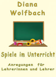 Title: Spiele im Unterricht: Anregungen für Lehrerinnen und Lehrer, Author: Diana Wolfbach