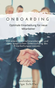 Title: Onboarding - optimale Einarbeitung für neue Mitarbeiter: Mit einem Unternehmensbeispiel und einer empirischen Untersuchung des Einarbeitungsprozesses, Author: Olga Schiffer