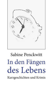Title: In den Fängen des Lebens: Krimis und Kurzgeschichten, Author: Sabine Penckwitt